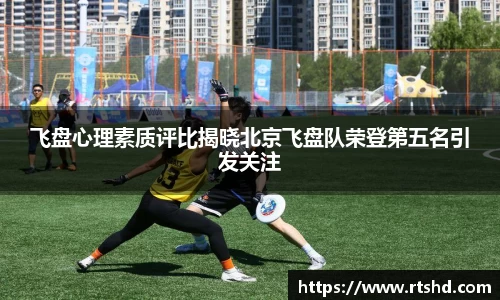 飞盘心理素质评比揭晓北京飞盘队荣登第五名引发关注