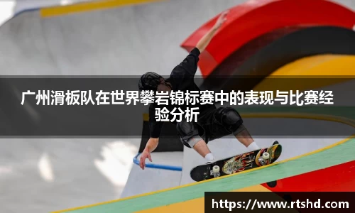 广州滑板队在世界攀岩锦标赛中的表现与比赛经验分析
