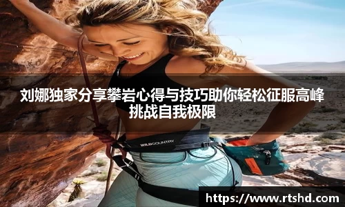 刘娜独家分享攀岩心得与技巧助你轻松征服高峰挑战自我极限