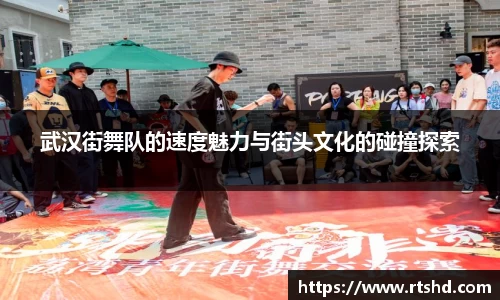 武汉街舞队的速度魅力与街头文化的碰撞探索