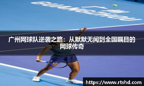 广州网球队逆袭之路：从默默无闻到全国瞩目的网球传奇