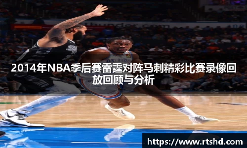 2014年NBA季后赛雷霆对阵马刺精彩比赛录像回放回顾与分析